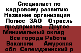 Специалист по кадровому развитию › Название организации ­ Полюс, ЗАО › Отрасль предприятия ­ Другое › Минимальный оклад ­ 1 - Все города Работа » Вакансии   . Амурская обл.,Селемджинский р-н